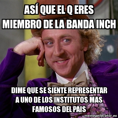 Meme Willy Wonka As Que El Q Eres Miembro De La Banda Inch Dime Que