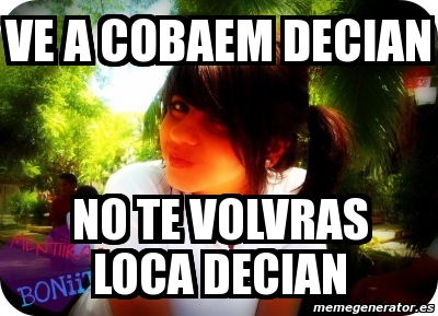 Meme Personalizado Ve A Cobaem Decian No Te Volvras Loca Decian