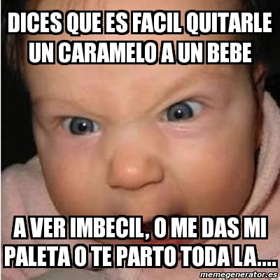 Meme Bebe Furioso Dices Que Es Facil Quitarle Un Caramelo A Un Bebe A