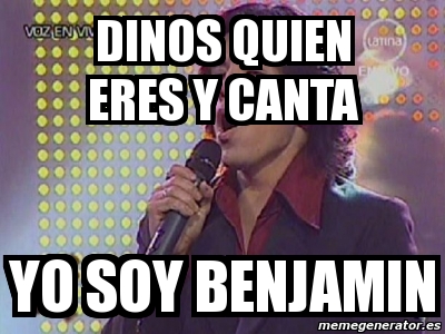 Meme Personalizado Dinos Quien Eres Y Canta Yo Soy Benjamin