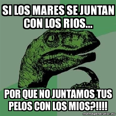 Meme Filosoraptor SI LOS MARES SE JUNTAN CON LOS RIOS POR QUE NO