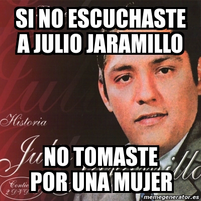 Meme Personalizado SI NO ESCUCHASTE A JULIO JARAMILLO NO TOMASTE POR