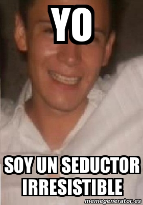 Meme Personalizado YO SOY UN SEDUCTOR IRRESISTIBLE 1217953