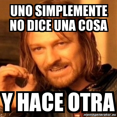 Meme Boromir Uno Simplemente No Dice Una Cosa Y Hace Otra