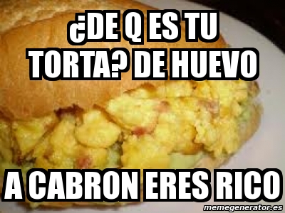 Meme Personalizado Âde q es tu torta de huevo a cabron eres rico