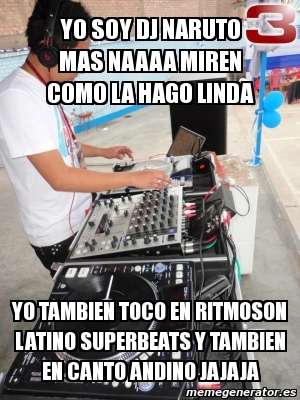 Meme Personalizado YO SOY DJ NARUTO MAS NAAAA MIREN COMO LA HAGO