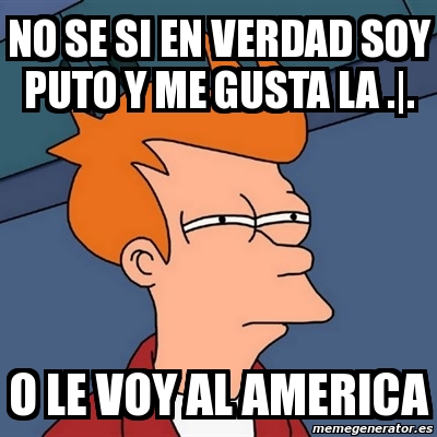 Meme Futurama Fry No Se Si En Verdad Soy Puto Y Me Gusta La O Le