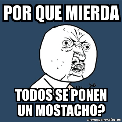 Meme Y U No Por Que Mierda Todos Se Ponen Un Mostacho