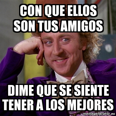 Meme Willy Wonka Con Que Ellos Son Tus Amigos Dime Que Se Siente