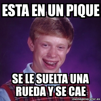 Meme Bad Luck Brian Esta En Un Pique Se Le Suelta Una Rueda Y Se Cae