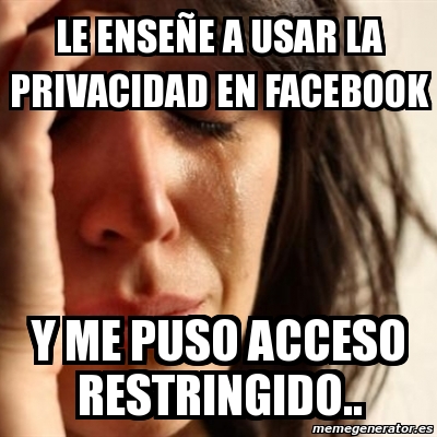 Meme Problems Le Ense E A Usar La Privacidad En Facebook Y Me Puso