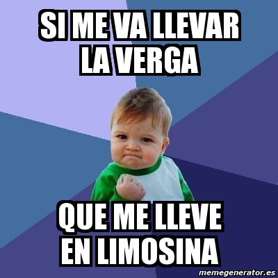 Meme Bebe Exitoso Si Me Va Llevar La Verga Que Me Lleve En Limosina