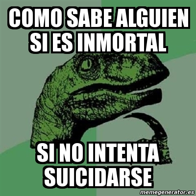 Meme Filosoraptor Como Sabe Alguien Si Es Inmortal Si No Intenta