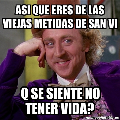 Meme Willy Wonka Asi Que Eres De Las Viejas Metidas De San Vi Q Se