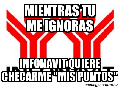 Meme Personalizado Mientras Tu Me Ignoras Infonavit Quiere Checarme