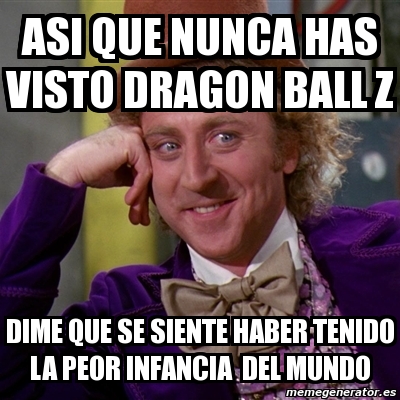 Meme Willy Wonka Asi Que Nunca Has Visto Dragon Ball Z Dime Que Se