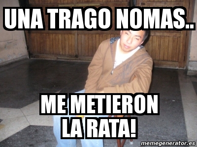 Meme Personalizado Una Trago Nomas Me Metieron La Rata 1324274