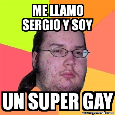 Meme Friki Me Llamo Sergio Y Soy Un Super Gay