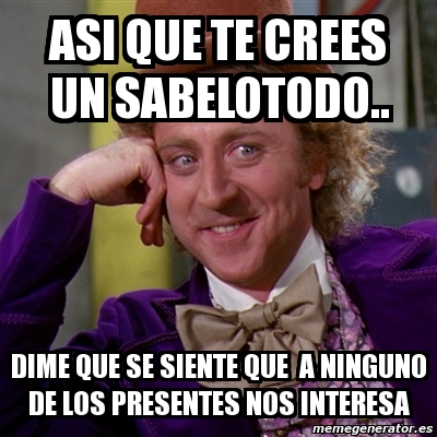 Meme Willy Wonka Asi Que Te Crees Un Sabelotodo Dime Que Se Siente