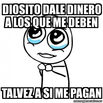 Meme Por Favor Diosito Dale Dinero A Los Que Me Deben Talvez A Si Me