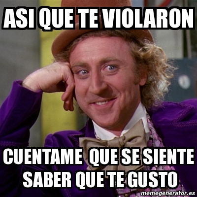 Meme Willy Wonka Asi Que Te Violaron Cuentame Que Se Siente Saber Que