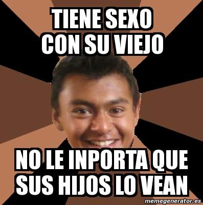 Meme Personalizado Tiene Sexo Con Su Viejo No Le Inporta Que Sus