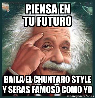 Meme Personalizado Piensa En Tu Futuro Baila El Chuntaro Style Y