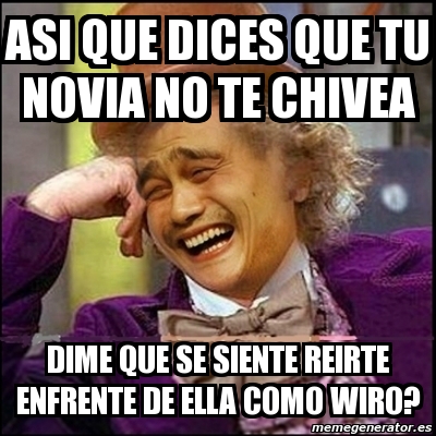 Meme Yao Wonka Asi Que Dices Que Tu Novia No Te Chivea Dime Que Se