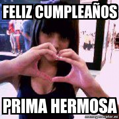 FELIz CUMPLEAÑOS PRIMA HERMOSA. Crear meme Personalizado