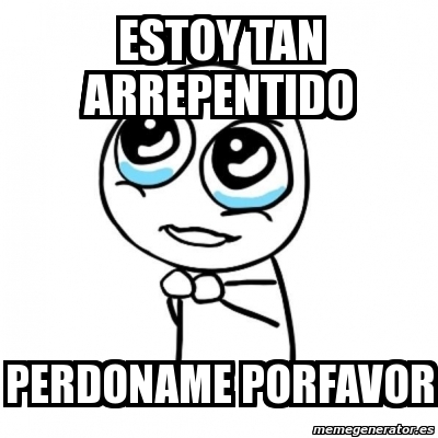 Meme Por Favor Estoy Tan Arrepentido Perdoname Porfavor