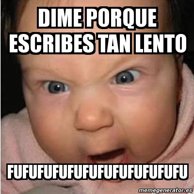 Meme Bebe Furioso Dime Porque Escribes Tan Lento