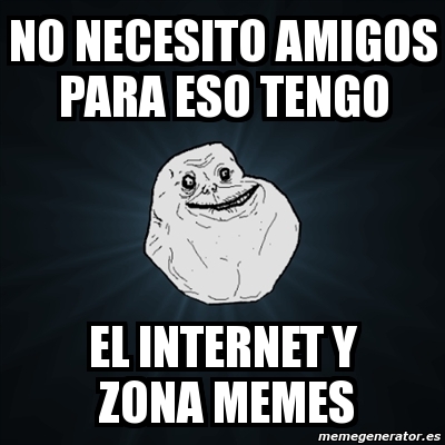 Meme Forever Alone No Necesito Amigos Para Eso Tengo El Internet Y