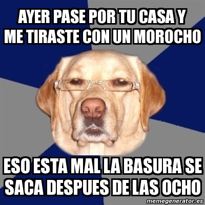 Meme Perro Racista Ayer Pase Por Tu Casa Y Me Tiraste Con Un Morocho