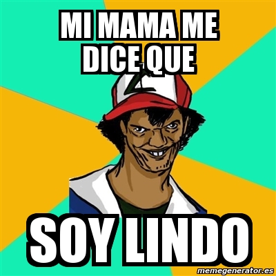 Meme Ash Pedreiro Mi Mama Me Dice Que Soy Lindo 1478381