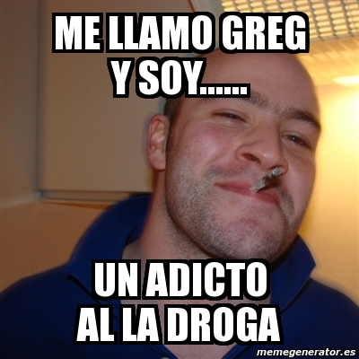 Meme Greg Me Llamo Greg Y Soy Un Adicto Al La Droga 1484717