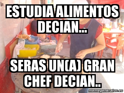 Meme Personalizado Estudia Alimentos Decian Seras Un A Gran Chef