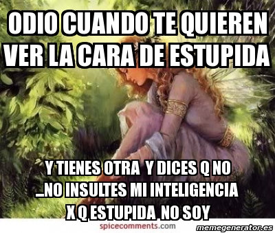 Meme Personalizado Odio Cuando Te Quieren Ver La Cara De Estupida Y Tienes Otra Y Dices Q No