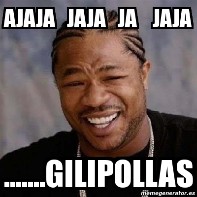 Meme Yo Dawg AJAJA JAJA JA JAJA GILIPOLLAS 1541434