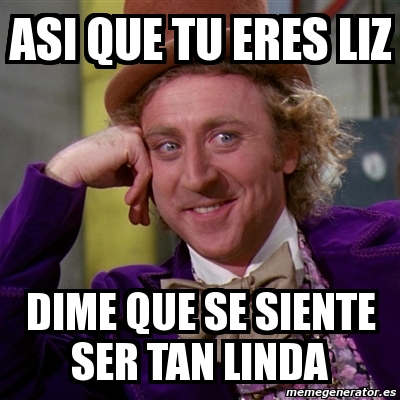 Meme Willy Wonka ASI QUE TU ERES LIZ DIME QUE SE SIENTE SER TAN LINDA