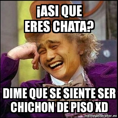 Meme Yao Wonka Âasi que eres chata dime que se siente ser chichon