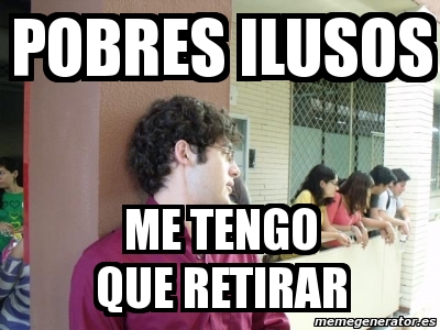 Meme Personalizado Pobres Ilusos Me Tengo Que Retirar