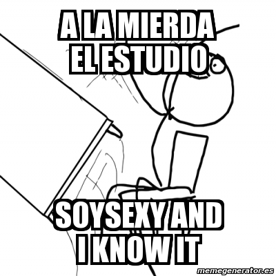 Meme Desk Flip Rage Guy A La Mierda El Estudio Soysexy And I Know It