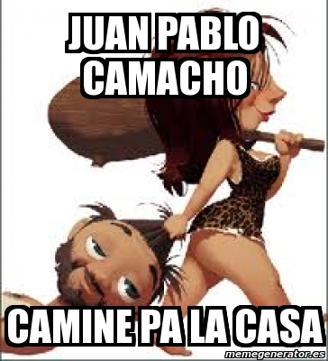 Meme Personalizado Juan Pablo Camacho Camine Pa La Casa