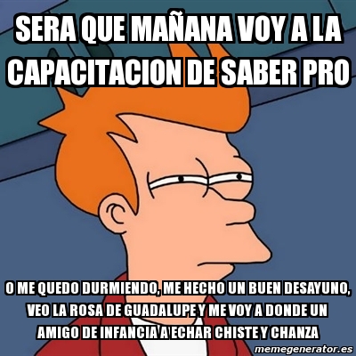 Meme Futurama Fry SERA QUE MAÃANA VOY A LA CAPACITACION DE SABER PRO