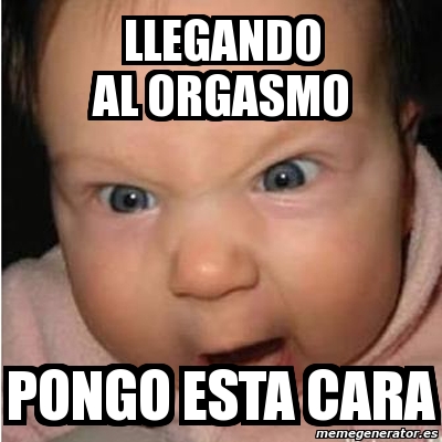 Meme Bebe Furioso LLEGANDO AL ORGASMO PONGO ESTA CARA 1624516