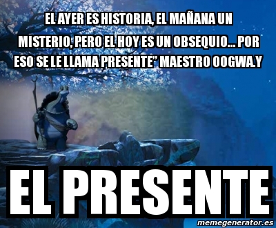 Meme Personalizado El Ayer Es Historia El Ma Ana Un Misterio Pero