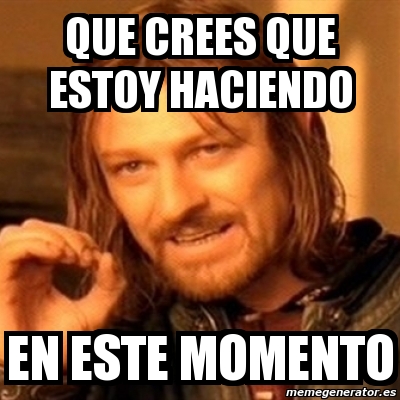 Meme Boromir Que Crees Que Estoy Haciendo En Este Momento