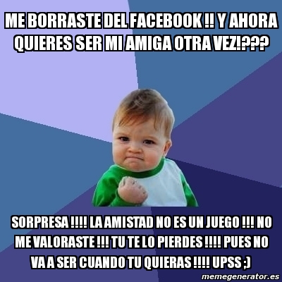 Meme Bebe Exitoso Me Borraste Del Facebook Y Ahora Quieres Ser Mi