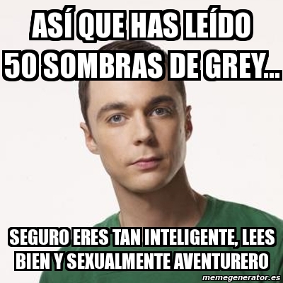 Meme Sheldon Cooper asÃ que has leÃdo 50 sombras de grey seguro