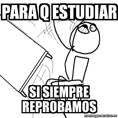 Meme Desk Flip Rage Guy Para Q Estudiar Si Siempre Reprobamos